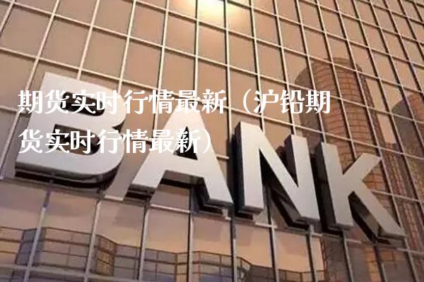 期货实时行情最新（沪铅期货实时行情最新）