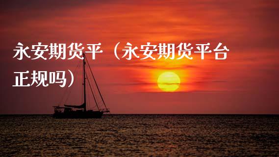 永安期货平（永安期货平台正规吗）