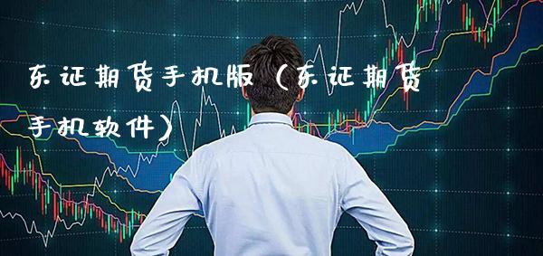 东证期货手机版（东证期货手机软件）