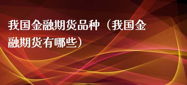 我国金融期货品种（我国金融期货有哪些）_https://www.boyangwujin.com_黄金期货_第1张
