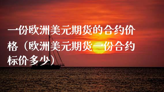 一份欧洲美元期货的合约价格（欧洲美元期货一份合约标价多少）_https://www.boyangwujin.com_期货直播间_第1张