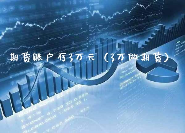 期货账户存3万元（3万做期货）_https://www.boyangwujin.com_期货直播间_第1张