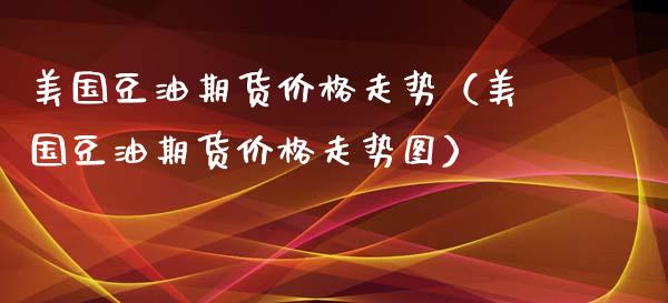 美国豆油期货价格走势（美国豆油期货价格走势图）_https://www.boyangwujin.com_期货直播间_第1张