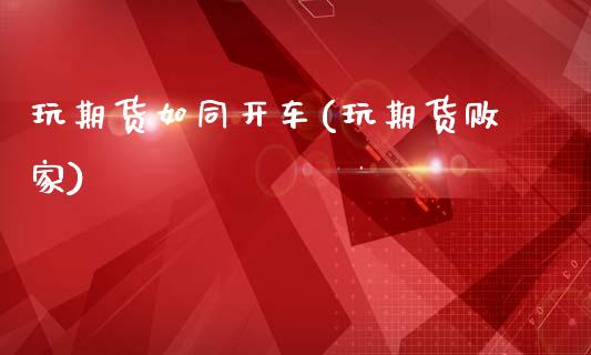玩期货如同开车(玩期货败家)