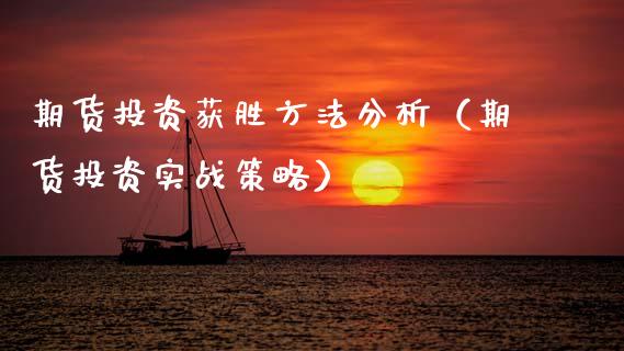 期货投资获胜方法分析（期货投资实战策略）_https://www.boyangwujin.com_期货直播间_第1张