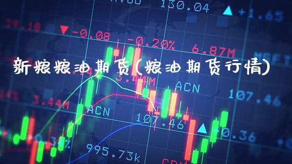 新粮粮油期货(粮油期货行情)_https://www.boyangwujin.com_期货直播间_第1张
