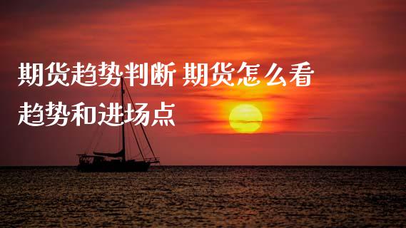期货趋势判断 期货怎么看趋势和进场点_https://www.boyangwujin.com_期货直播间_第1张