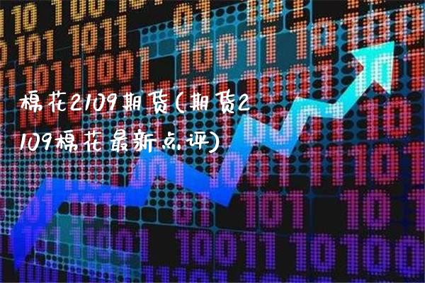 棉花2109期货(期货2109棉花最新点评)_https://www.boyangwujin.com_黄金期货_第1张