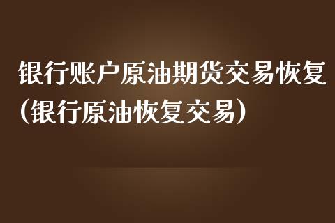 银行账户原油期货交易恢复(银行原油恢复交易)_https://www.boyangwujin.com_期货直播间_第1张