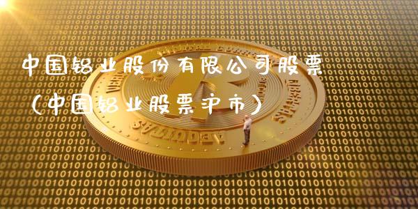 中国铝业股份有限公司股票（中国铝业股票沪市）