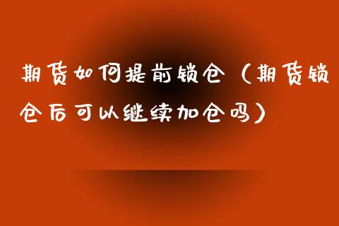 期货如何提前锁仓（期货锁仓后可以继续加仓吗）