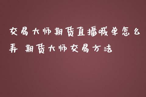 交易大师期货直播喊单怎么弄 期货大师交易方法_https://www.boyangwujin.com_期货直播间_第1张