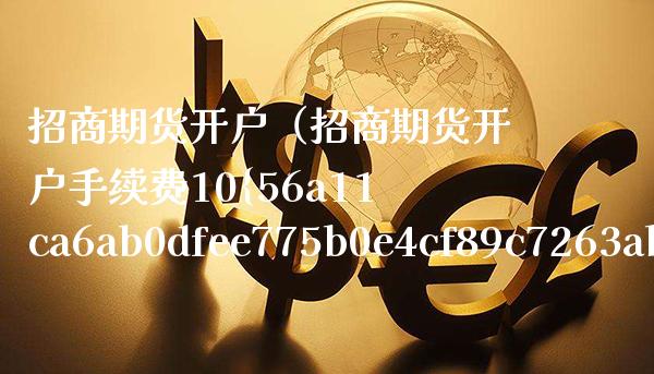 招商期货开户（招商期货开户手续费10%）_https://www.boyangwujin.com_道指期货_第1张
