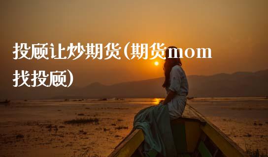 投顾让炒期货(期货mom找投顾)_https://www.boyangwujin.com_原油期货_第1张