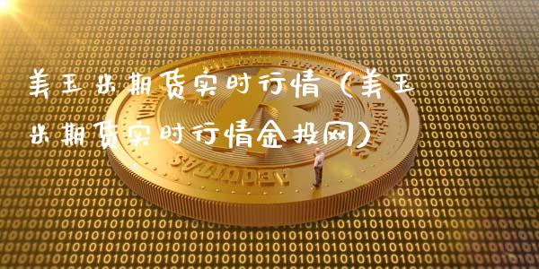 美玉米期货实时行情（美玉米期货实时行情金投网）_https://www.boyangwujin.com_黄金期货_第1张