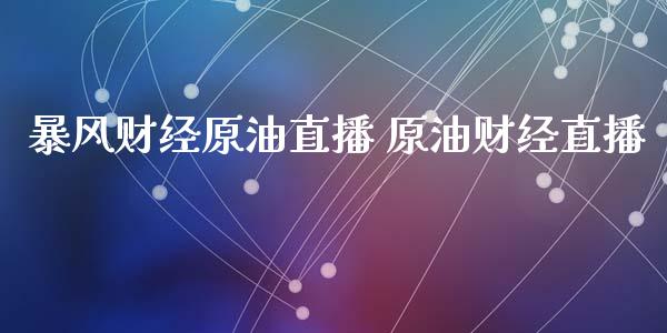 暴风财经原油直播 原油财经直播_https://www.boyangwujin.com_原油期货_第1张