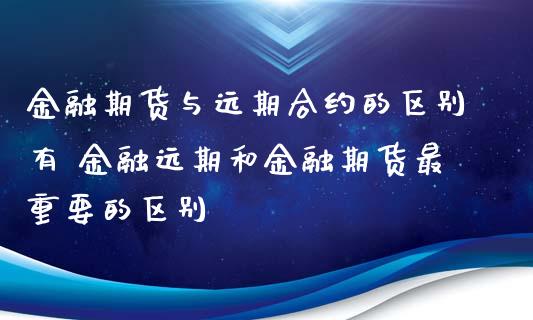 金融期货与远期合约的区别有 金融远期和金融期货最重要的区别_https://www.boyangwujin.com_道指期货_第1张