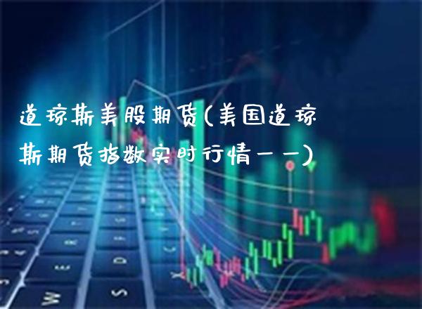 道琼斯美股期货(美国道琼斯期货指数实时行情一一)