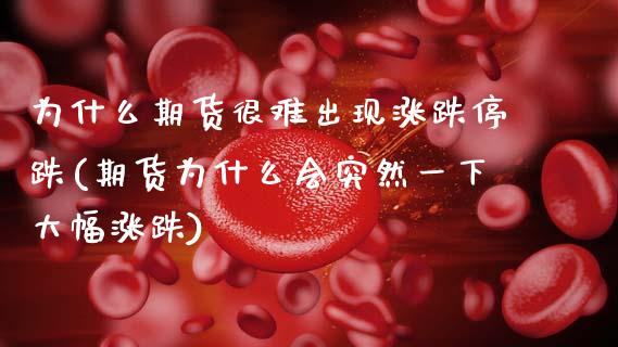为什么期货很难出现涨跌停跌(期货为什么会突然一下大幅涨跌)_https://www.boyangwujin.com_期货直播间_第1张