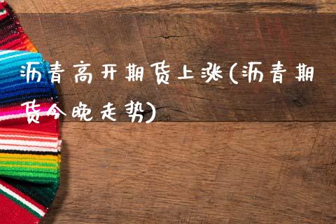 沥青高开期货上涨(沥青期货今晚走势)_https://www.boyangwujin.com_原油期货_第1张