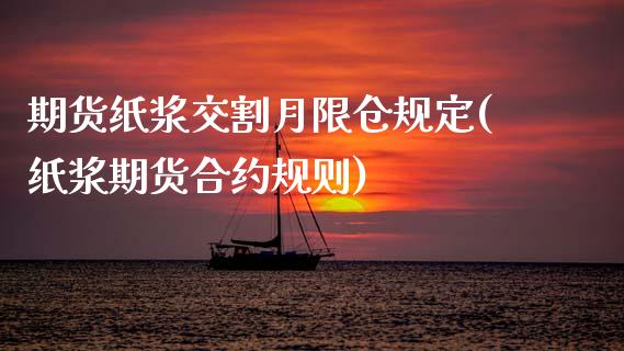 期货纸浆交割月限仓规定(纸浆期货合约规则)_https://www.boyangwujin.com_期货直播间_第1张