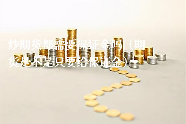 炒期货都需要保证金吗（期货是不是只要给保证金）_https://www.boyangwujin.com_期货直播间_第1张