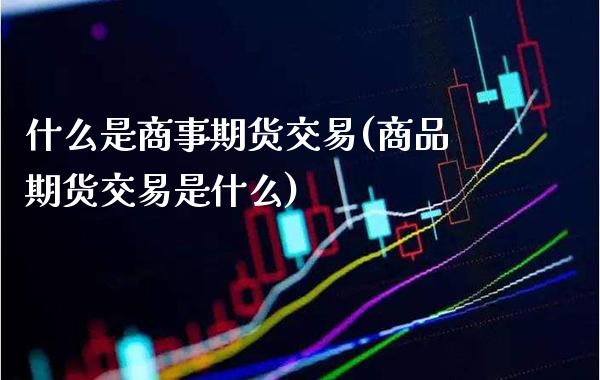 什么是商事期货交易(商品期货交易是什么)_https://www.boyangwujin.com_黄金期货_第1张