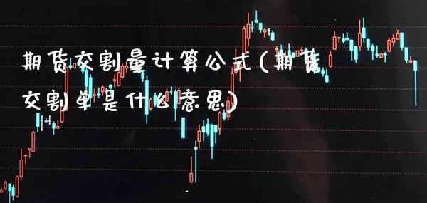 期货交割量计算公式(期货交割单是什么意思)