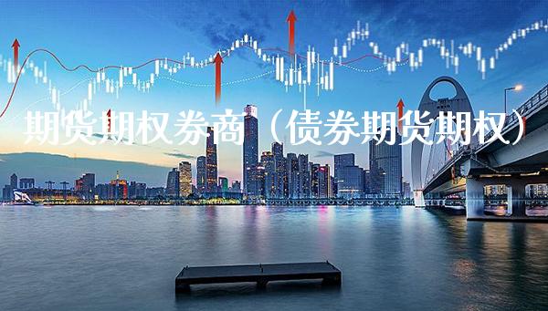 期货期权券商（债券期货期权）_https://www.boyangwujin.com_期货直播间_第1张