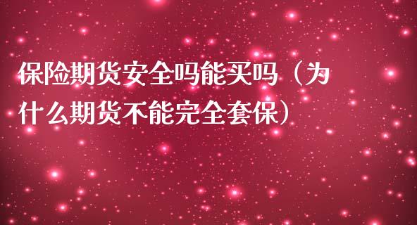 保险期货安全吗能买吗（为什么期货不能完全套保）_https://www.boyangwujin.com_期货直播间_第1张
