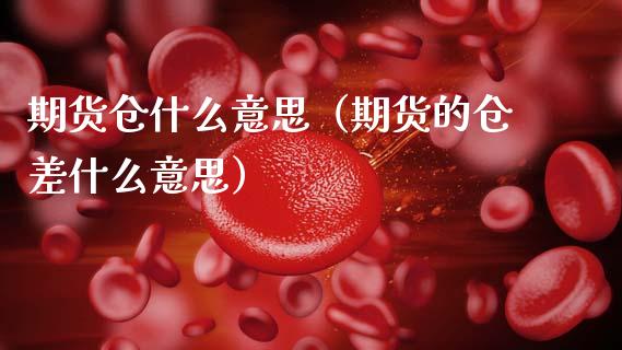 期货仓什么意思（期货的仓差什么意思）