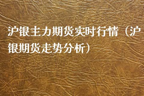 沪银主力期货实时行情（沪银期货走势分析）_https://www.boyangwujin.com_期货直播间_第1张