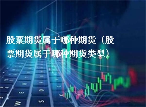 股票期货属于哪种期货（股票期货属于哪种期货类型）_https://www.boyangwujin.com_纳指期货_第1张