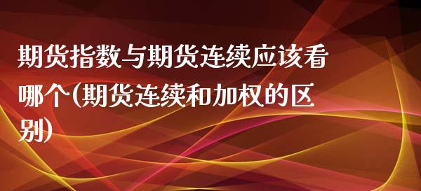 期货指数与期货连续应该看哪个(期货连续和加权的区别)_https://www.boyangwujin.com_白银期货_第1张