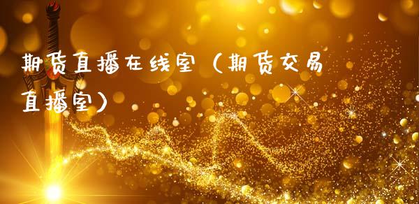 期货直播在线室（期货交易直播室）_https://www.boyangwujin.com_期货直播间_第1张