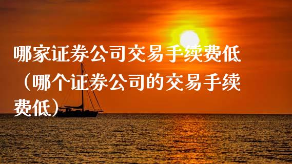 哪家证券公司交易手续费低（哪个证券公司的交易手续费低）