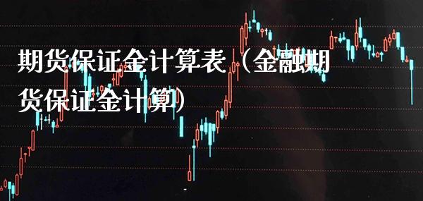 期货保证金计算表（金融期货保证金计算）_https://www.boyangwujin.com_期货直播间_第1张