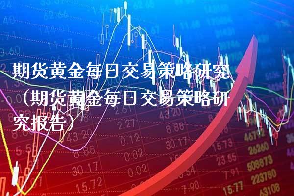 期货黄金每日交易策略研究（期货黄金每日交易策略研究报告）_https://www.boyangwujin.com_黄金期货_第1张