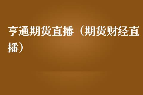 亨通期货直播（期货财经直播）