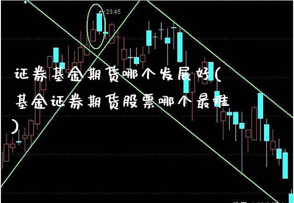 证券基金期货哪个发展好(基金证券期货股票哪个最难)