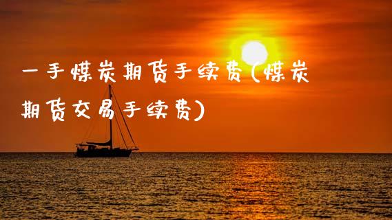 一手煤炭期货手续费(煤炭期货交易手续费)_https://www.boyangwujin.com_原油期货_第1张