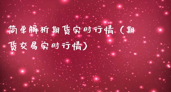 简单解析期货实时行情（期货交易实时行情）_https://www.boyangwujin.com_期货直播间_第1张
