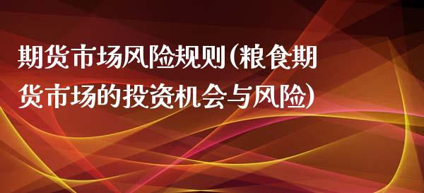 期货市场风险规则(粮食期货市场的投资机会与风险)_https://www.boyangwujin.com_期货直播间_第1张