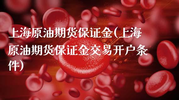 上海原油期货保证金(上海原油期货保证金交易开户条件)