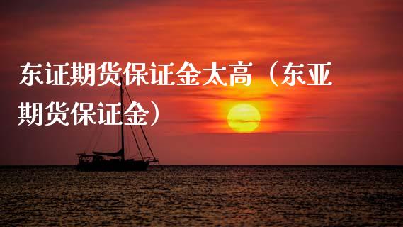 东证期货保证金太高（东亚期货保证金）_https://www.boyangwujin.com_期货直播间_第1张