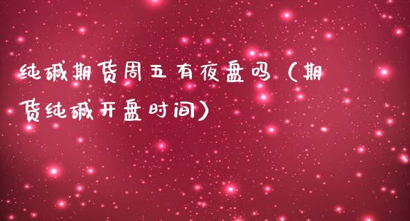 纯碱期货周五有夜盘吗（期货纯碱开盘时间）