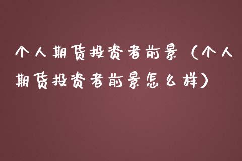 个人期货投资者前景（个人期货投资者前景怎么样）_https://www.boyangwujin.com_期货直播间_第1张