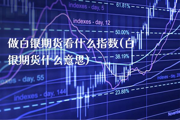 做白银期货看什么指数(白银期货什么意思)