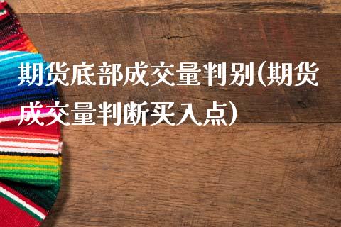 期货底部成交量判别(期货成交量判断买入点)_https://www.boyangwujin.com_黄金期货_第1张