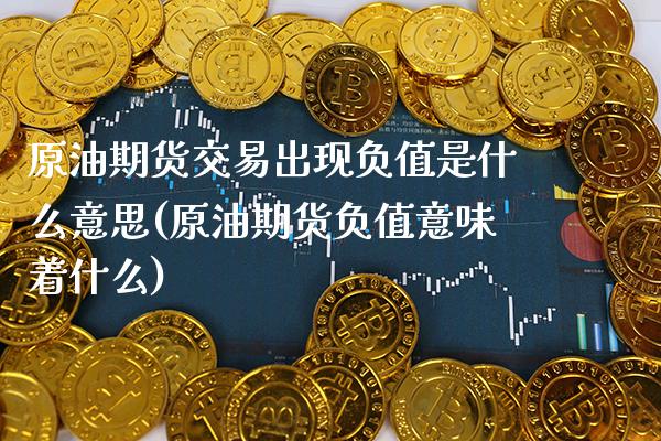 原油期货交易出现负值是什么意思(原油期货负值意味着什么)_https://www.boyangwujin.com_原油直播间_第1张